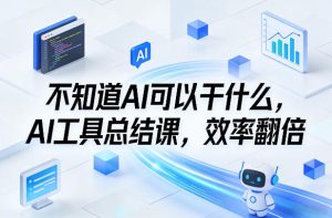 不知道AI可以干什么，AI工具总结课，效率翻倍-KJ分享