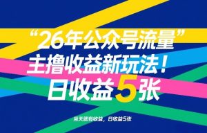 26年公众号流量主撸收益新玩法，当天就有收益，日收益5张-KJ分享
