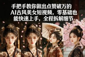 手把手教你做出点赞破万的AI古风美女短视频,零基础也能快速上手,全程拆解细节-KJ分享