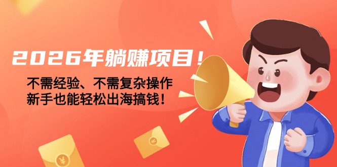 2026年躺赚项目！不需经验、不需复杂操作，新手也能轻松出海搞钱！-KJ分享