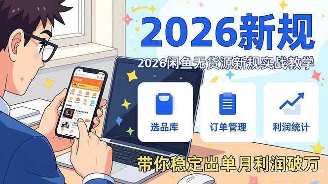 2026闲鱼无货源新规实战教学，从零基础搭建账号到选品上架运营，带你稳定出单月利润破万-KJ分享