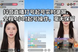抖音直播打号起号实时录屏，全程4小时起号操作，毫无保留-KJ分享