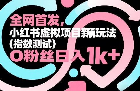 全网首发，小红书虚拟项目新玩法（指数测试），0粉丝日入1k+，整个玩法完整拆解！-KJ分享