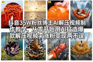 抖音35W粉丝博主AI解压视频制作教学,从零开始用AI打造爆款解压视频,涨粉变现两不误-KJ分享