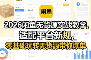 2026闲鱼无货源实战教学,适配平台新规,零基础玩转无货源带你爆单-KJ分享