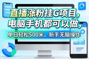 直播涨粉挂G项目，电脑手机都可以做，单日轻松500米，新手无脑操作-KJ分享