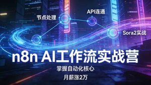 n8n AI工作流实战营,节点处理+API连通+Sora2实战,掌握自动化核心月薪涨2万-KJ分享
