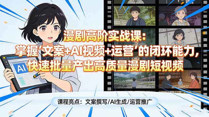 漫剧高阶实战课：掌握“文案+AI视频+运营”的闭环能力，快速批量产出高质量漫剧短视频-KJ分享