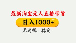 淘宝无人直播【最新】,独家技术,日入1000+,无违规无封号,可矩阵,长期稳定-KJ分享