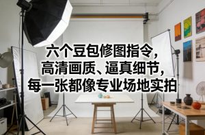 六个豆包修图指令，高清画质、逼真细节，每一张都像专业场地实拍-KJ分享