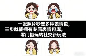一张照片秒变多种表情包，三步就能拥有专属表情包库，零门槛玩转社交新玩法【文档】-KJ分享