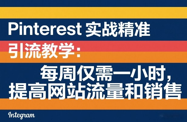 Pinterest实战精准引流教学：每周仅需一小时，提高网站流量和销售-KJ分享