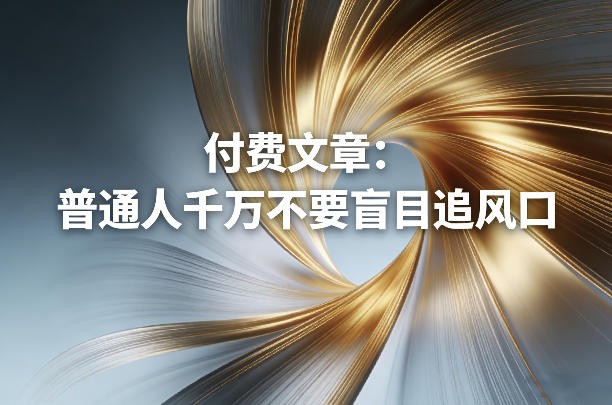 付费文章：普通人千万不要盲目追风口-KJ分享