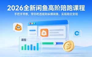 2026全新闲鱼高阶陪跑课程,手把手带教,带你吃透规则纵横闲鱼,实现稳定变现-KJ分享