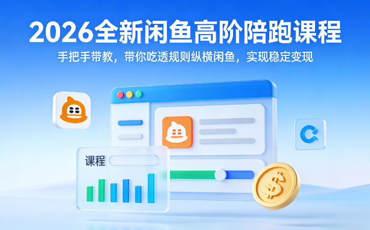 2026全新闲鱼高阶陪跑课程,手把手带教,带你吃透规则纵横闲鱼,实现稳定变现-KJ分享