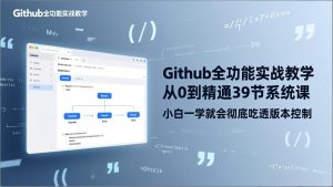 GitHub-全功能实战教学，从0到精通39节系统课，小白一学就会彻底吃透版本控制-KJ分享