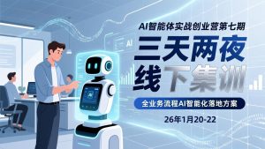 AI智能体实战创业营第七期,三天两夜线下集训,企业全业务流程AI智能化落地方案(26年1月20-22)-KJ分享