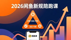 2026闲鱼高阶陪跑课全新上线,带你吃透新规玩转选品流量,从零搭建稳定变现盈利体系-KJ分享