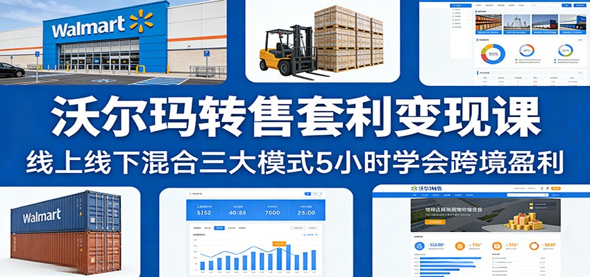 沃尔玛转售套利变现课：线上线下混合三大模式5小时学会跨境盈利-KJ分享