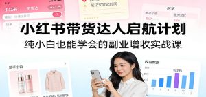 小红书带货达人启航计划:纯小白也能学会的副业增收实战课-KJ分享