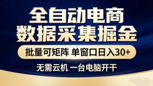 【站长推荐】全自动电商数据采集掘金 批量可矩阵 单窗口轻松日入30+-KJ分享