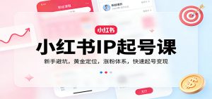 小红书IP起号课:新手避坑,黄金定位,涨粉体系,快速起号变现-KJ分享