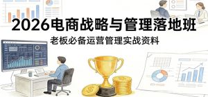 2026电商战略与管理落地班,老板必备运营管理实战资料-KJ分享