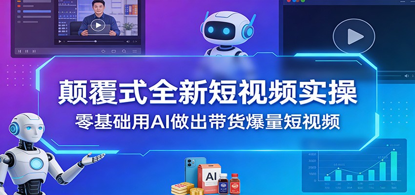 颠覆式全新短视频实操，零基础用AI做出带货爆量短视频-KJ分享
