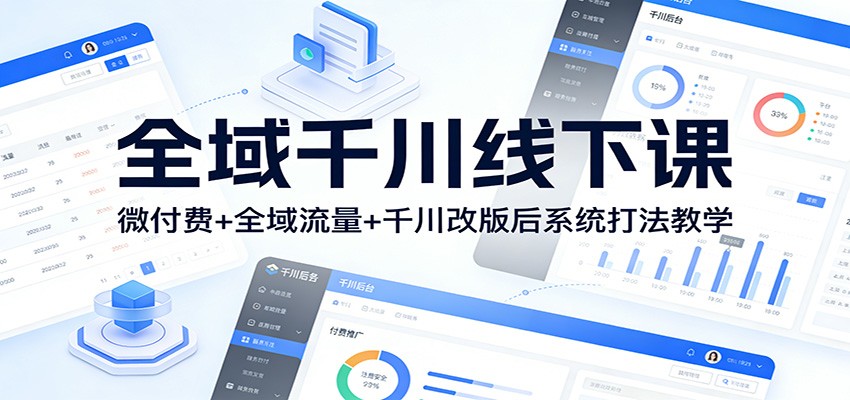 全域千川线下课：微付费+全域流量+千川改版后系统打法教学-KJ分享