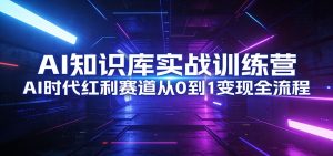 AI知识库实战训练营:AI时代红利赛道从0到1变现全流程-KJ分享