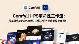 ComfyUI+PS革命性工作流:零基础也能玩转AI绘画,轻松应对各类商业设计新需求-KJ分享