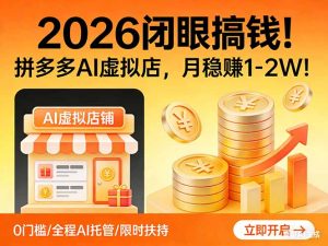 2026 闭眼搞钱!拼多多 AI 虚拟店,月稳赚 1-2W!-KJ分享