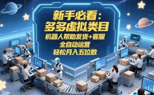 新手必看：多多虚拟类目，机器人帮助发货+客服，全自动运营，轻松月入五位数-KJ分享