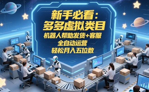 新手必看:多多虚拟类目,机器人帮助发货+客服,全自动运营,轻松月入五位数-KJ分享