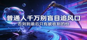 付费文章《通人千万别盲目追风口》否则到最后只有被收割的份-KJ分享