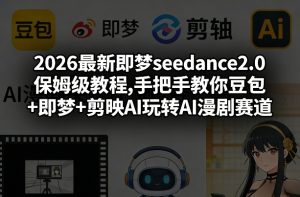 2026最新即梦seedance2.0保姆级教程,手把手教你豆包+即梦+剪映AI玩转AI漫剧赛道-KJ分享