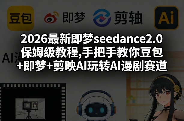 2026最新即梦seedance2.0保姆级教程,手把手教你豆包+即梦+剪映AI玩转AI漫剧赛道-KJ分享