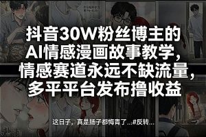 抖音30W粉丝博主的AI情感漫画故事教学，情感赛道永远不缺流量，多平台发布撸收益！-KJ分享