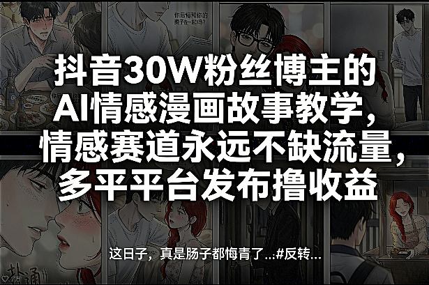 抖音30W粉丝博主的AI情感漫画故事教学，情感赛道永远不缺流量，多平台发布撸收益！-KJ分享