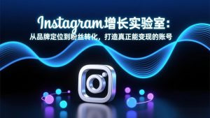 Instagram增长实验室:从品牌定位到粉丝转化,打造真正能变现的账号-KJ分享
