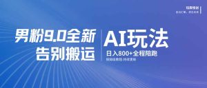 男粉 9.0 全新 AI 玩法,告别搬运,日入 800 + 保姆级教程-KJ分享