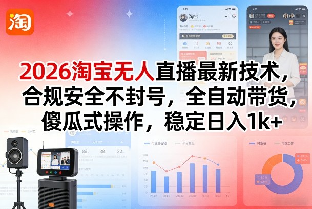 2026淘宝无人直播最新技术，合规安全不封号，全自动带货，傻瓜式操作，稳定日入1k+-KJ分享