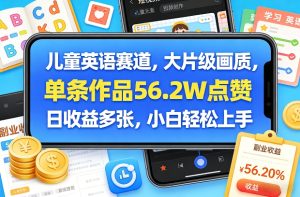 儿童英语赛道，大片级画质，单条作品56.2W点赞，日收益多张，小白轻松上手-KJ分享