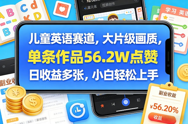 儿童英语赛道，大片级画质，单条作品56.2W点赞，日收益多张，小白轻松上手-KJ分享