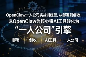 OpenClaw小龙虾+一人公司实战训练营,从部署到创收,将AI工具转化为“一人公司”引擎,低成本变现-KJ分享
