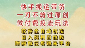 2026最新最全快手搬运带货方法,一刀不剪过原创,轻松带你日入四位数-KJ分享