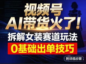 视频号AI带货火了！拆解女装赛道玩法，0基础也能稳定出单，附详细步骤-KJ分享
