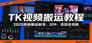 TK视频搬运教程:2025新版搬运起号、过中、变现全流程-KJ分享