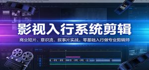 影视系统剪辑,商业短片、意识流、叙事片实战,零基础入行做专业剪辑师-KJ分享