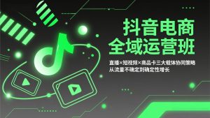 抖音电商全域运营班：直播×短视频×商品卡三大载体协同策略，从流量不确定到确定性增长-KJ分享